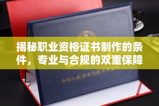 良庆揭秘职业资格证书制作的条件，专业与合规的双重保障